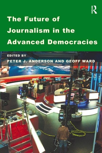 The Future of Journalism in the Advanced Democracies by Geoff Ward