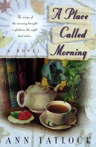 A Place Called Morning: The Wings of the Morning Brought a Gladness the Night Had Stolen by Ann Tatlock