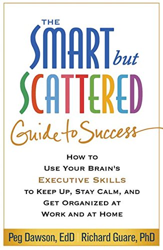 The Smart but Scattered Guide to Success: How to Use Your Brain's Executive Skills to Keep Up, Stay Calm, and Get Organized at Work and at Home by Peg Dawson EdD                       ,