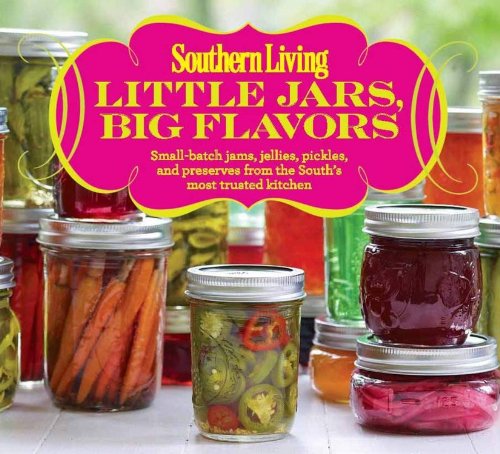 Southern Living Little Jars, Big Flavors: Small-batch jams, jellies, pickles, and preserves from the South's most trusted kitchen by Editors of Southern Living Magazine