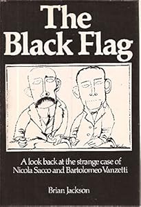 The Black Flag: A Look Back at the Strange Case of Nicola Sacco and Bartolomeo Vanzetti by Brian Jackson