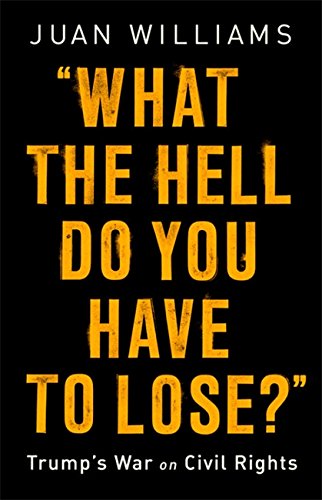 What the Hell Do You Have to Lose?: Trump's War on Civil Rights by JUAN WILLIAMS