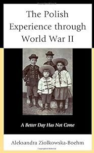The Polish Experience through World War II: A Better Day Has Not Come by Aleksandra Ziolkowska-Boehm