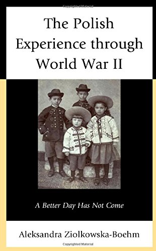 The Polish Experience through World War II: A Better Day Has Not Come by Aleksandra Ziolkowska-Boehm