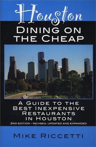 Houston Dining on the Cheap - A Guide to the Best Inexpensive Restaurants in Houston - Second Edition by Mike Riccetti