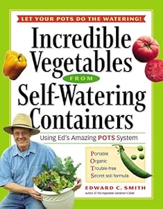 Incredible Vegetables from Self-Watering Containers: Using Ed's Amazing POTS System