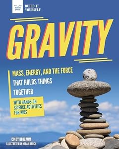Gravity: Mass, Energy, and the Force that Holds Things Together with Hands-On Science