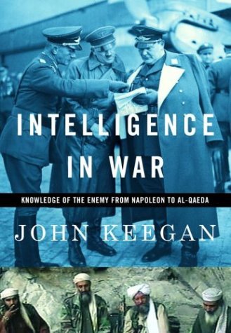 By John Keegan Intelligence in War: Knowledge of the Enemy from Napoleon to Al-Qaeda (1st First Edition) [Hardcover] by John Keegan