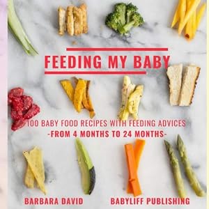 Feeding My Baby: Baby Food Recipes With Feeding Advices - From 4 Months To 24 Months by BARBARA DAVID