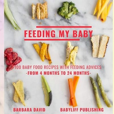 Feeding My Baby: Baby Food Recipes With Feeding Advices - From 4 Months To 24 Months