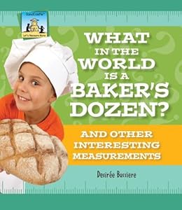What in the World Is a Baker's Dozen?: And Other Interesting Measurements by Desiree Bussiere