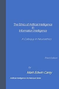 The Ethics of Artificial Intelligence in Information Intelligence: A Colloquy in Neuroethics by Mark Edwin Carey