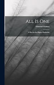 All Is One: A Plea for the Higher Pantheism by Edmond Holmes