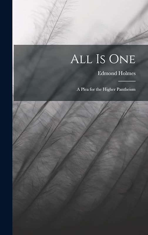 All Is One: A Plea for the Higher Pantheism by Edmond Holmes