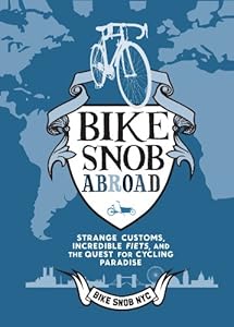 Bike Snob Abroad: Strange Customs, Incredible Fiets, and the Quest for Cycling Paradise