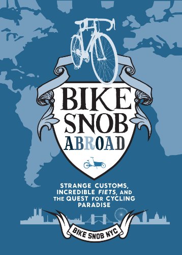 Bike Snob Abroad: Strange Customs, Incredible Fiets, and the Quest for Cycling Paradise by BikeSnobNYC