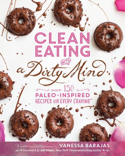 Clean Eating with a Dirty Mind: Over 150 Paleo-Inspired Recipes for Every Craving by Vanessa Barajas