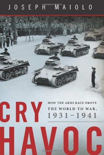 Cry Havoc: How the Arms Race Drove the World to War, 1931-1941 by Joseph Maiolo