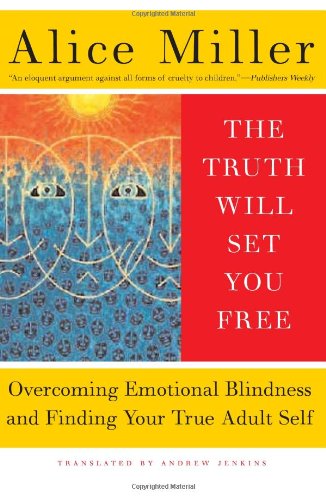 The Truth Will Set You Free: Overcoming Emotional Blindness and Finding Your True Adult Self by Alice Miller