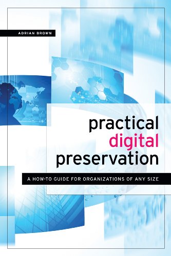 Practical Digital Preservation: A How-To Guide for Organizations of Any Size by Adrian Brown