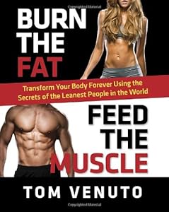 Burn the Fat, Feed the Muscle: Transform Your Body Forever Using the Secrets of the Leanest People in the World by Tom Venuto