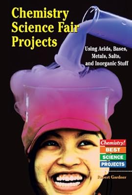 Chemistry Science Fair Projects Using Acids, Bases, Metals, Salts, and Inorganic Stuff (Chemistry! Best Science Projects)