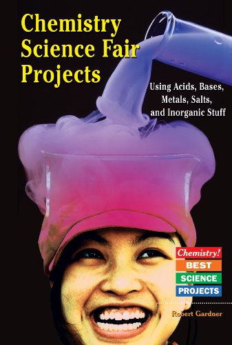 Chemistry Science Fair Projects Using Acids, Bases, Metals, Salts, and Inorganic Stuff (Chemistry! Best Science Projects) by Robert Gardner