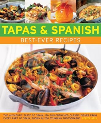 Tapas &amp; Spanish Best-Ever Recipes: The Authentic Taste Of Spain: 130 Sun-Drenched Classic Dishes From Every Part Of Spain, Shown In 230 Stunning Photographs