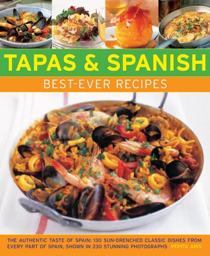 Tapas &amp; Spanish Best-Ever Recipes: The Authentic Taste Of Spain: 130 Sun-Drenched Classic Dishes From Every Part Of Spain, Shown In 230 Stunning Photographs by Pepita Aris