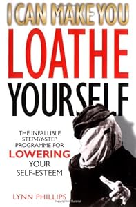 I Can Make You Loathe Yourself: The Infallible Step-by Step Programme for Lowering Your Self-esteem