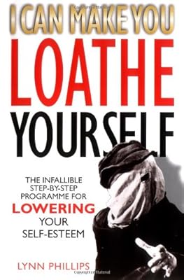 I Can Make You Loathe Yourself: The Infallible Step-by Step Programme for Lowering Your Self-esteem
