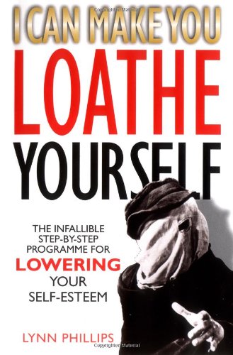 I Can Make You Loathe Yourself: The Infallible Step-by Step Programme for Lowering Your Self-esteem by Lynn Phillips