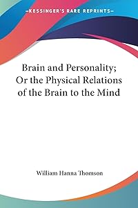 Brain and Personality; Or the Physical Relations of the Brain to the Mind by William Hanna Thomson