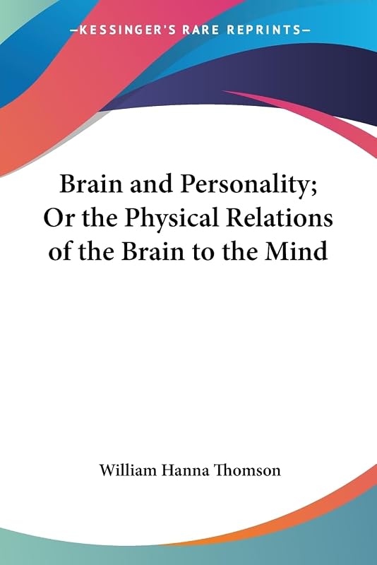 Brain and Personality; Or the Physical Relations of the Brain to the Mind by William Hanna Thomson