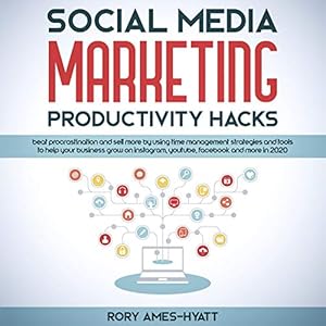 Social Media Marketing Productivity Hacks: Beat Procrastination and Sell More by Using Time Management Strategies and Tools to Help Your Business Grow: Social Media Marketing Masterclass by Rory Ames-Hyatt