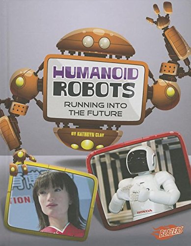 Humanoid Robots: Running into the Future by Kathryn Clay