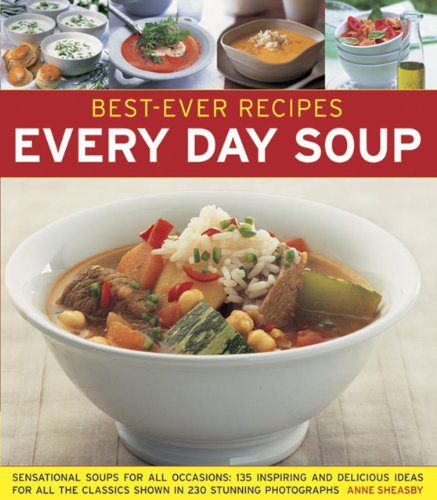 Best-Ever Recipes: Every Day Soup: Sensational Soups For All Occasions: 135 Inspiring And Delicious Ideas For All The Classics Shown In 230 Stunning Photographs by Anne Sheasby