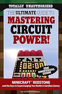 The Ultimate Guide to Mastering Circuit Power!: Minecraft&reg; Redstone and the Keys to Supercharging Your Builds in Sandbox Games