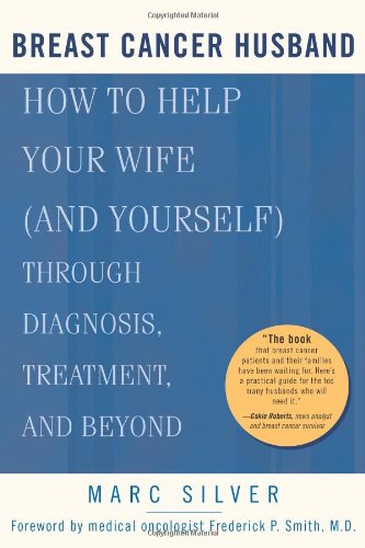 Breast Cancer Husband: How to Help Your Wife (and Yourself) during Diagnosis, Treatment and Beyond by Marc Silver