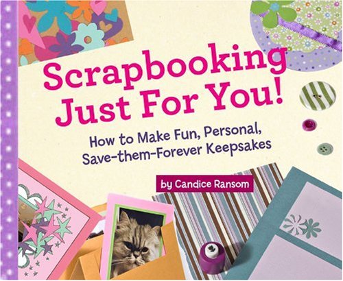 Scrapbooking Just for You!: How to Make Fun, Personal, Save-Them-Forever Keepsakes by Candice Ransom