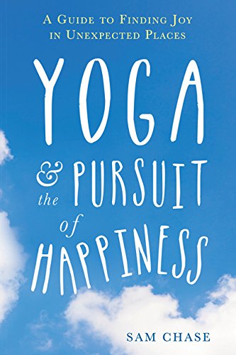 Yoga and the Pursuit of Happiness: A Guide to Finding Joy in Unexpected Places by Sam Chase