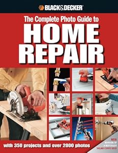 Black &amp; Decker The Complete Photo Guide to Home Repair: with 350 Projects and 2000 Photos