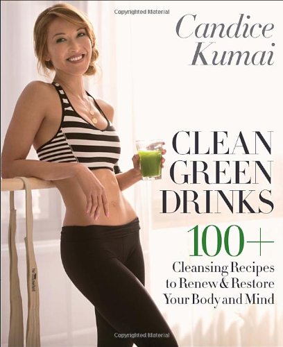 Clean Green Drinks: 100+ Cleansing Recipes to Renew &amp; Restore Your Body and Mind by Candice Kumai