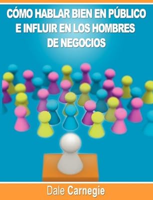 Como hablar bien en publico e influir en los hombres de negocios por Dale Carnegie autor de Como Ganar Amigos (Spanish Edition)
