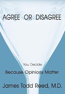 Agree or Disagree: Because Opinions Matter by James Todd Reed M D