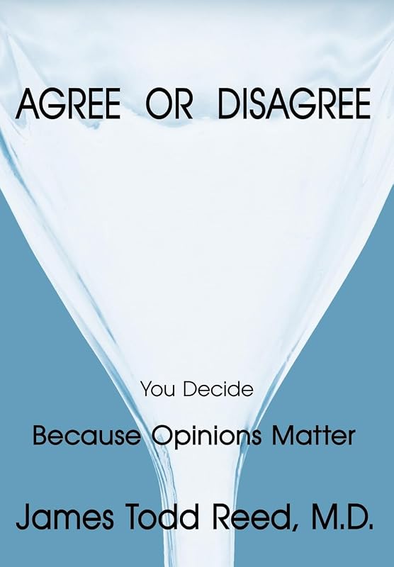 Agree or Disagree: Because Opinions Matter by James Todd Reed M D