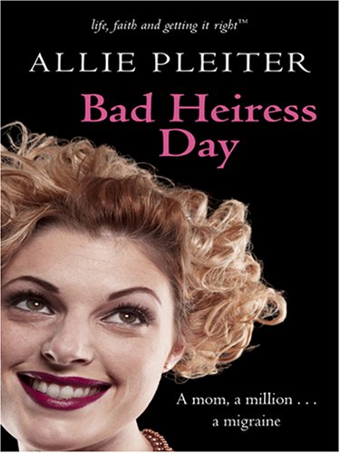 Bad Heiress Day (Life, Faith & Getting It Right #3) (Steeple Hill Cafe) by Allie Pleiter