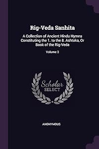 Rig-Veda Sanhita: A Collection of Ancient Hindu Hymns Constituting the 1. to the 8. Ashtaka, Or Book of the Rig-Veda; Volume 3