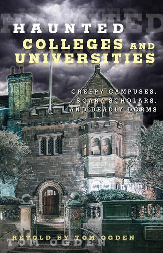 Haunted Colleges and Universities: Creepy Campuses, Scary Scholars, and Deadly Dorms by Tom Ogden