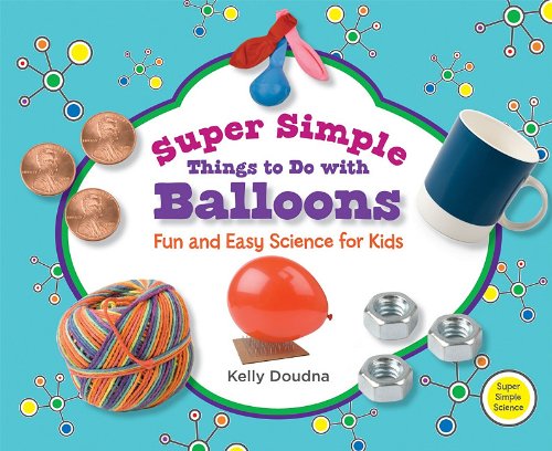 Super Simple Things to Do with Balloons: Fun and Easy Science for Kids by Kelly Doudna